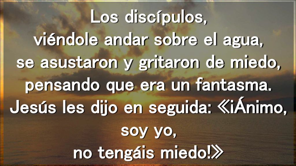 Los discípulos, viéndole andar sobre el agua, se asustaron y gritaron de miedo, pensando que era un fantasma.