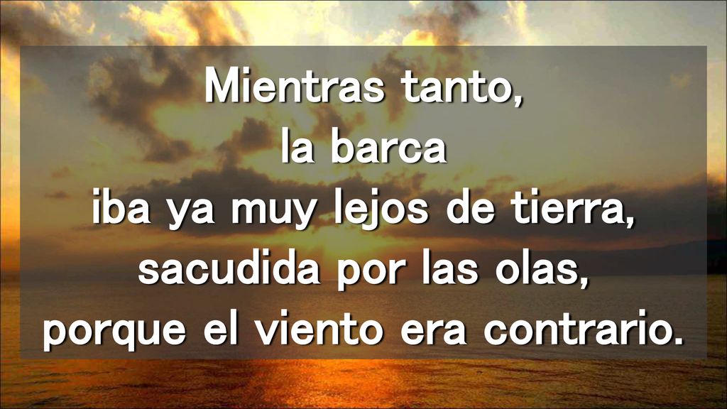 Mientras tanto, la barca iba ya muy lejos de tierra, sacudida por las olas, porque el viento era contrario.