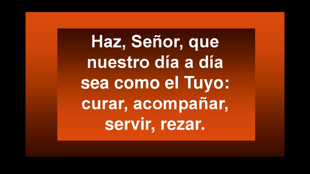 Haz, Señor, que nuestro día a día sea como el Tuyo: curar, acompañar, servir, rezar.