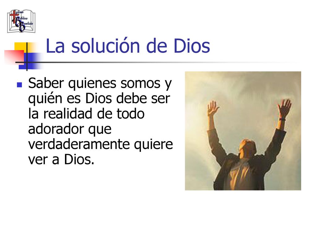 La solución de Dios Saber quienes somos y quién es Dios debe ser la realidad de todo adorador que verdaderamente quiere ver a Dios.