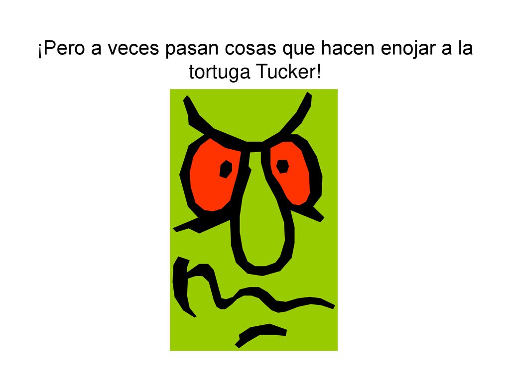 ¡Pero a veces pasan cosas que hacen enojar a la tortuga Tucker!