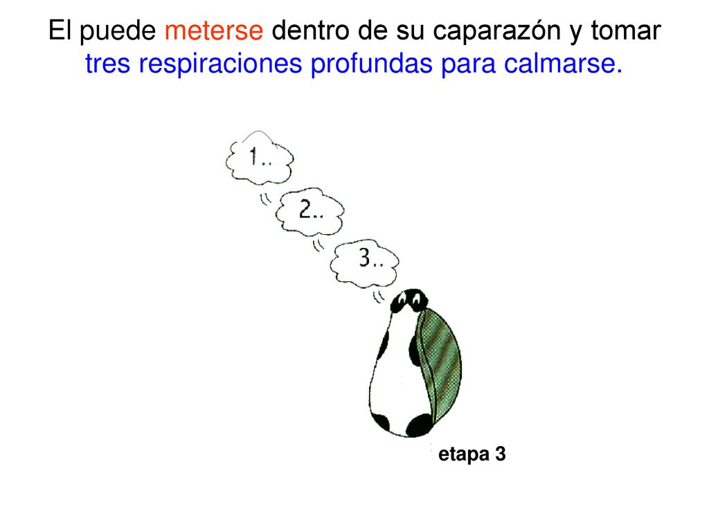 El puede meterse dentro de su caparazón y tomar tres respiraciones profundas para calmarse.