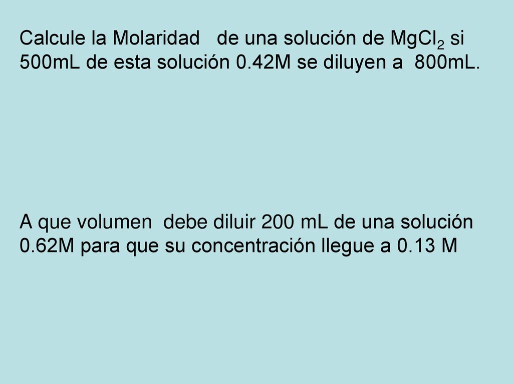 Calcule la Molaridad de una solución de MgCl2 si 500mL de esta solución 0.42M se diluyen a 800mL.