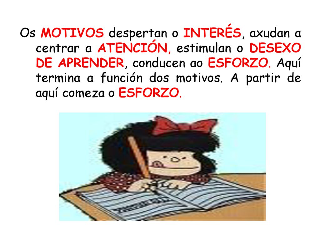 Os MOTIVOS despertan o INTERÉS, axudan a centrar a ATENCIÓN, estimulan o DESEXO DE APRENDER, conducen ao ESFORZO.