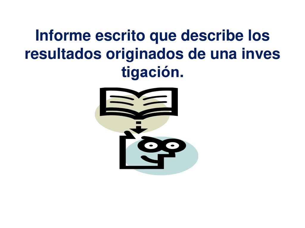 Informe escrito que describe los resultados originados de una inves tigación.