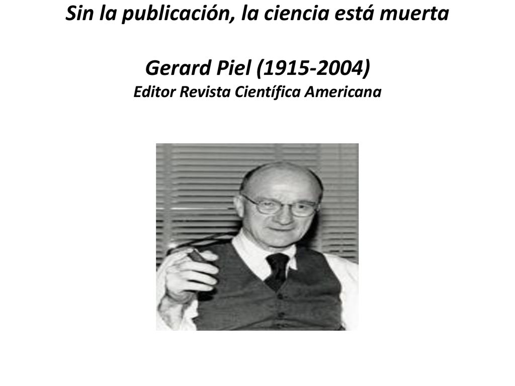 Sin la publicación, la ciencia está muerta Gerard Piel ( ) Editor Revista Científica Americana