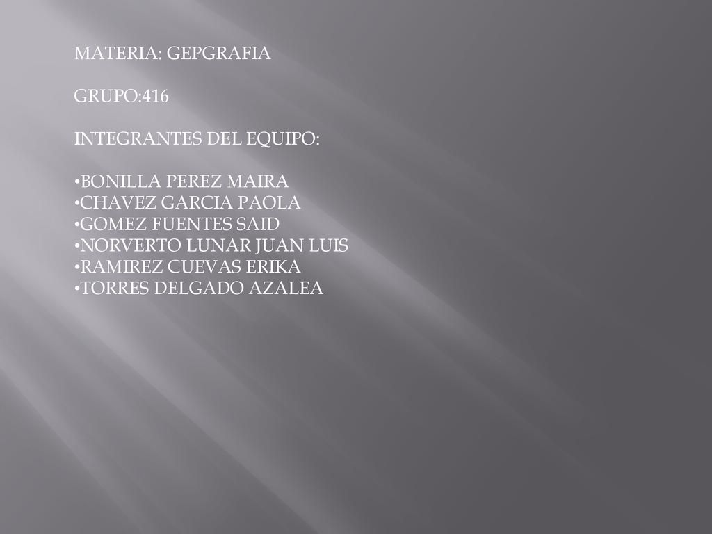 MATERIA: GEPGRAFIA GRUPO:416. INTEGRANTES DEL EQUIPO: BONILLA PEREZ MAIRA. CHAVEZ GARCIA PAOLA. GOMEZ FUENTES SAID.