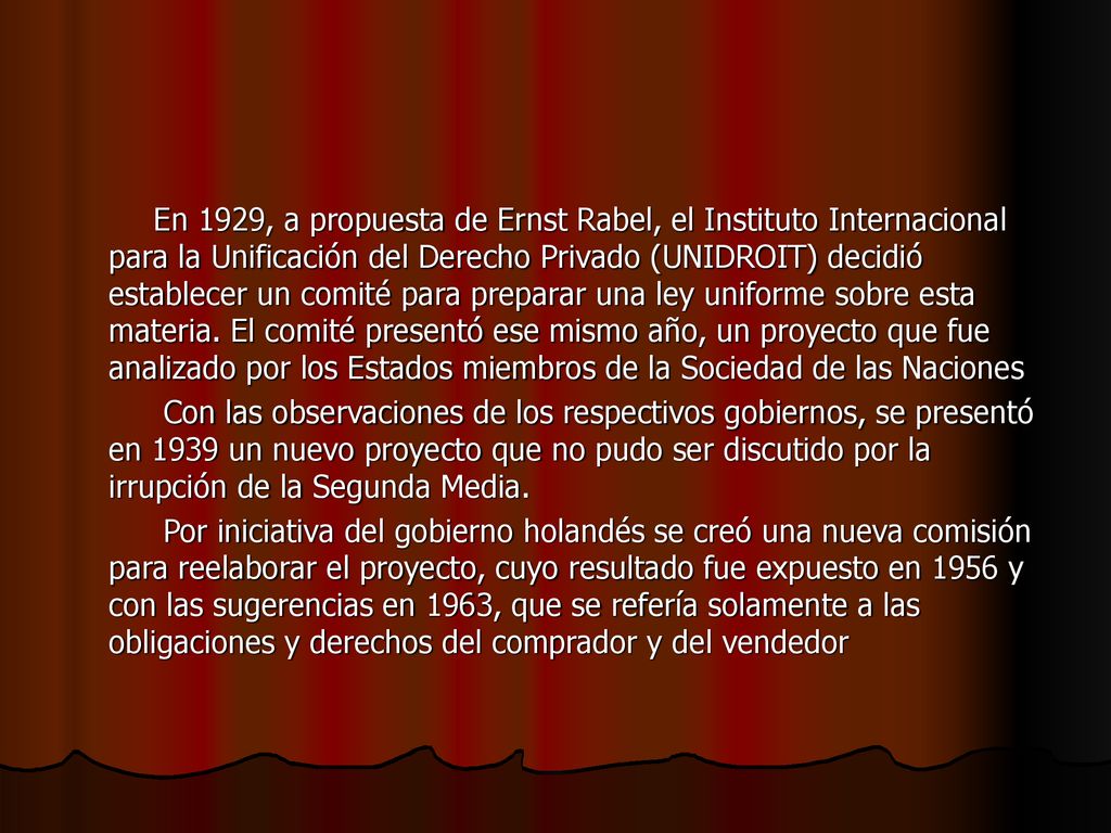 En 1929, a propuesta de Ernst Rabel, el Instituto Internacional para la Unificación del Derecho Privado (UNIDROIT) decidió establecer un comité para preparar una ley uniforme sobre esta materia. El comité presentó ese mismo año, un proyecto que fue analizado por los Estados miembros de la Sociedad de las Naciones