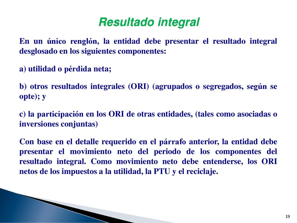 Resultado integral En un único renglón, la entidad debe presentar el resultado integral desglosado en los siguientes componentes: