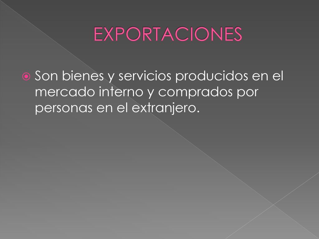 EXPORTACIONES Son bienes y servicios producidos en el mercado interno y comprados por personas en el extranjero.
