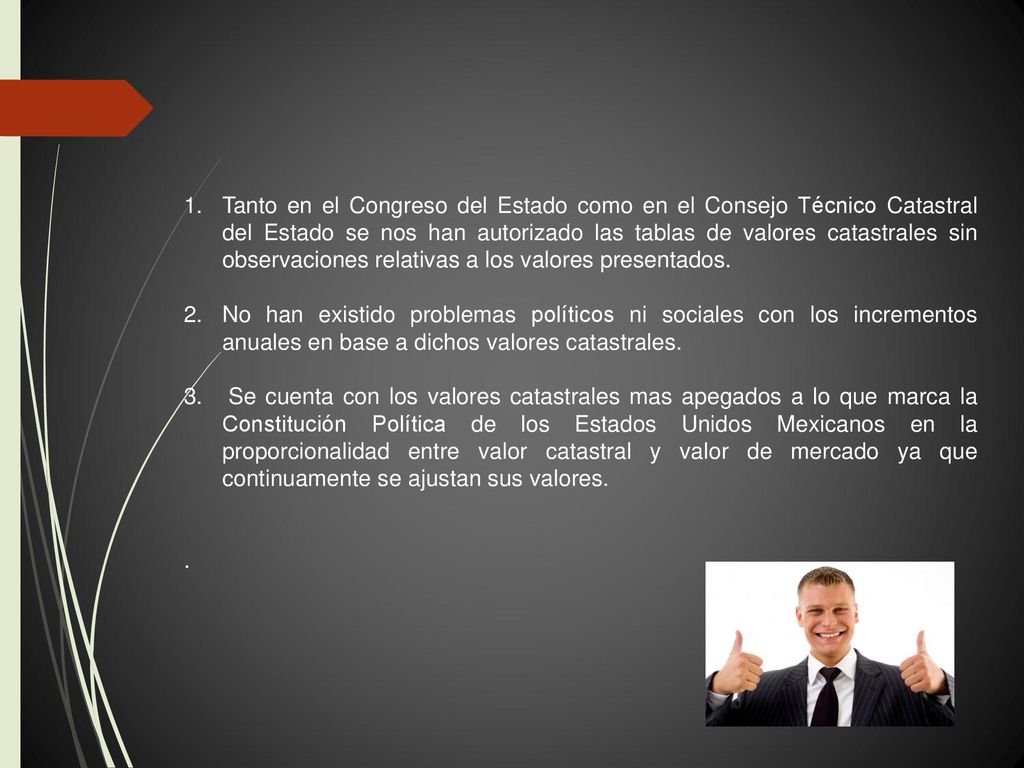 Tanto en el Congreso del Estado como en el Consejo Técnico Catastral del Estado se nos han autorizado las tablas de valores catastrales sin observaciones relativas a los valores presentados.