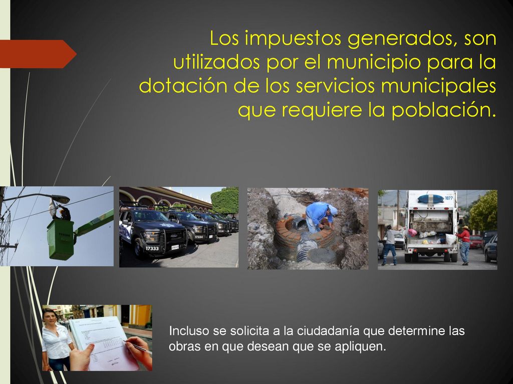 Los impuestos generados, son utilizados por el municipio para la dotación de los servicios municipales que requiere la población.