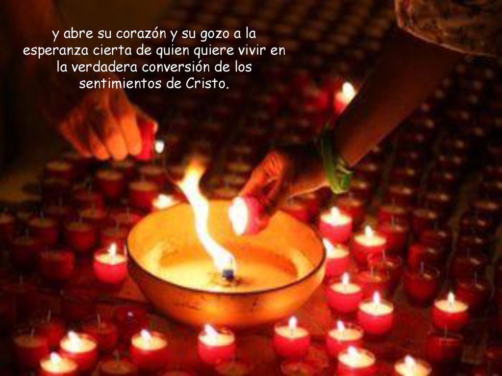 y abre su corazón y su gozo a la esperanza cierta de quien quiere vivir en la verdadera conversión de los sentimientos de Cristo.