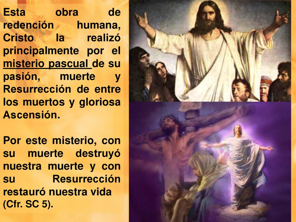 Esta obra de redención humana, Cristo la realizó principalmente por el misterio pascual de su pasión, muerte y Resurrección de entre los muertos y gloriosa Ascensión.