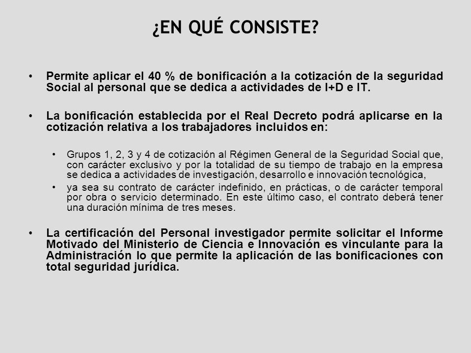 ¿EN QUÉ CONSISTE Permite aplicar el 40 % de bonificación a la cotización de la seguridad Social al personal que se dedica a actividades de I+D e IT.