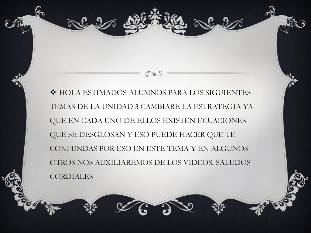 HOLA ESTIMADOS ALUMNOS PARA LOS SIGUIENTES TEMAS DE LA UNIDAD 3 CAMBIARE LA ESTRATEGIA YA QUE EN CADA UNO DE ELLOS EXISTEN ECUACIONES QUE SE DESGLOSAN Y ESO PUEDE HACER QUE TE CONFUNDAS POR ESO EN ESTE TEMA Y EN ALGUNOS OTROS NOS AUXILIAREMOS DE LOS VIDEOS, SALUDOS CORDIALES