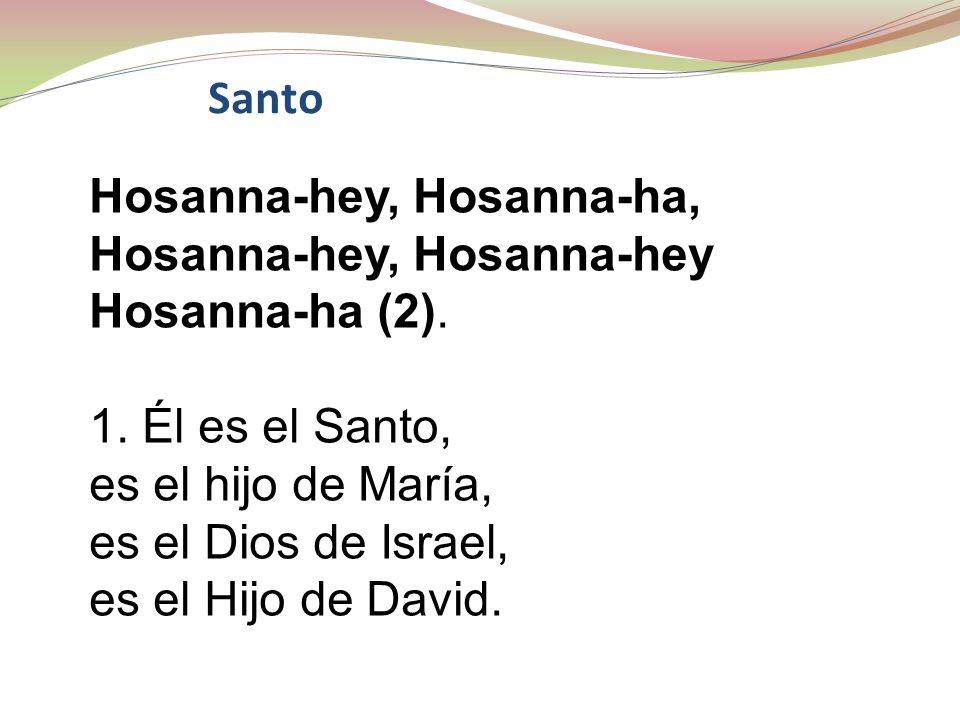 Santo Hosanna-hey, Hosanna-ha, Hosanna-hey, Hosanna-hey. Hosanna-ha (2). 1. Él es el Santo, es el hijo de María,