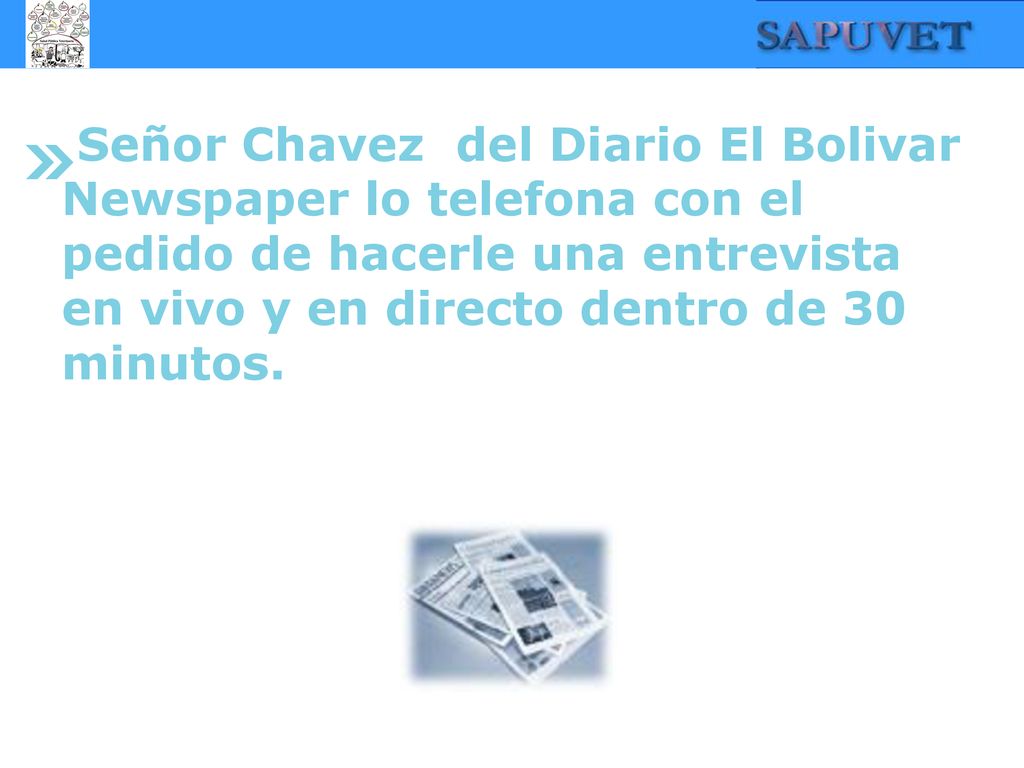 Señor Chavez del Diario El Bolivar Newspaper lo telefona con el pedido de hacerle una entrevista en vivo y en directo dentro de 30 minutos.