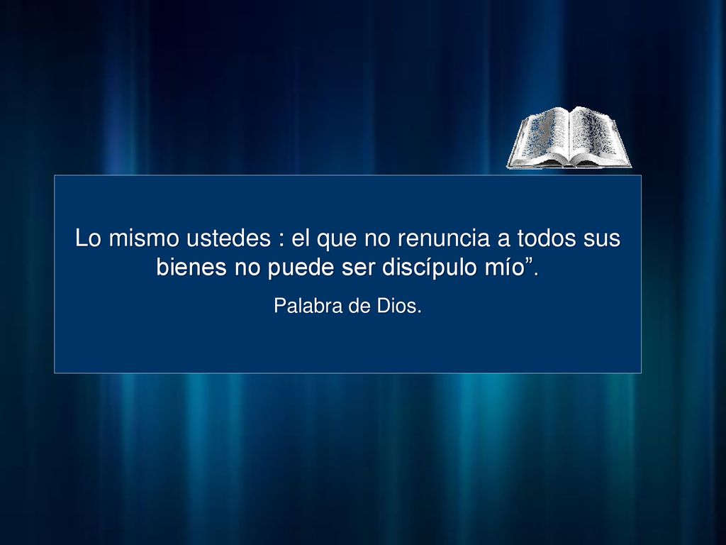Lo mismo ustedes : el que no renuncia a todos sus bienes no puede ser discípulo mío .