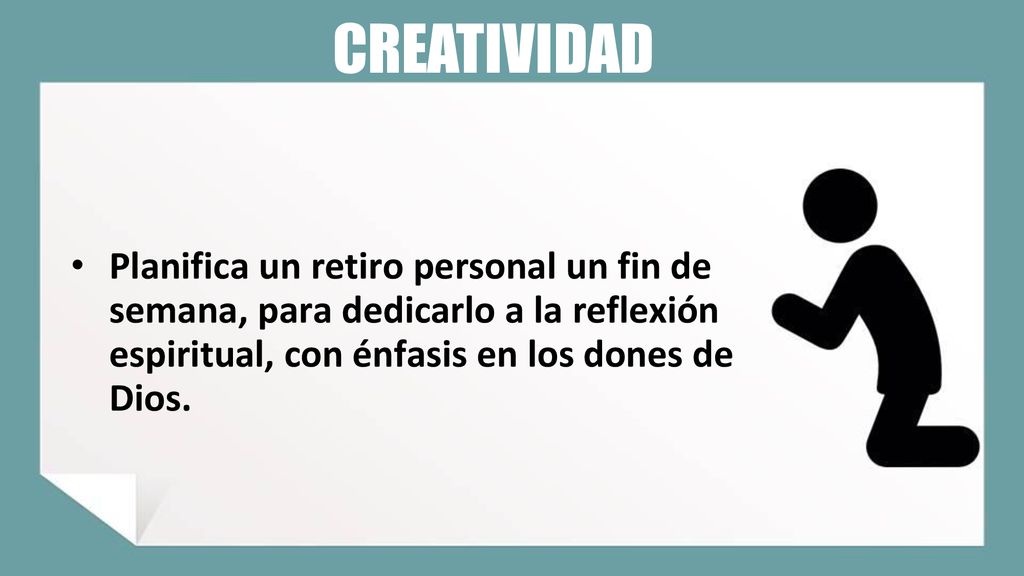 CREATIVIDAD Planifica un retiro personal un fin de semana, para dedicarlo a la reflexión espiritual, con énfasis en los dones de Dios.