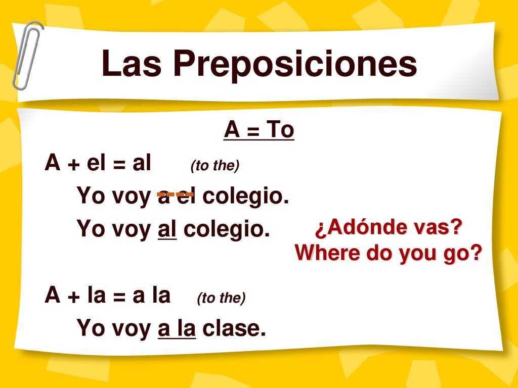 Las Preposiciones ---- A = To A + el = al (to the)
