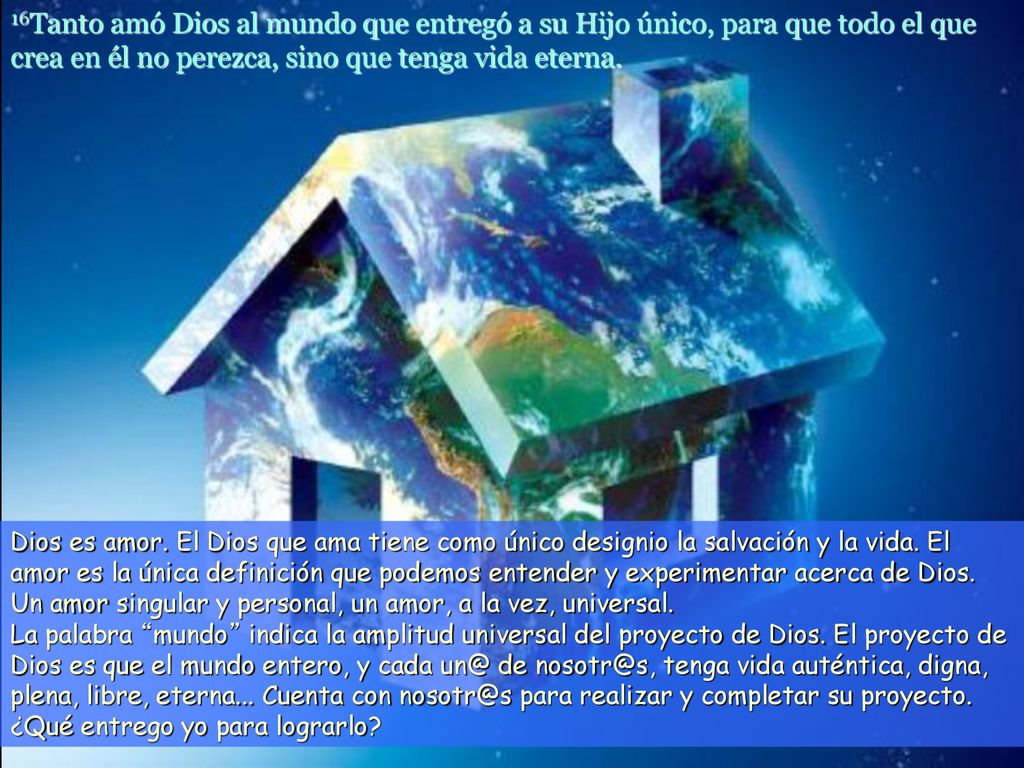 16Tanto amó Dios al mundo que entregó a su Hijo único, para que todo el que crea en él no perezca, sino que tenga vida eterna.