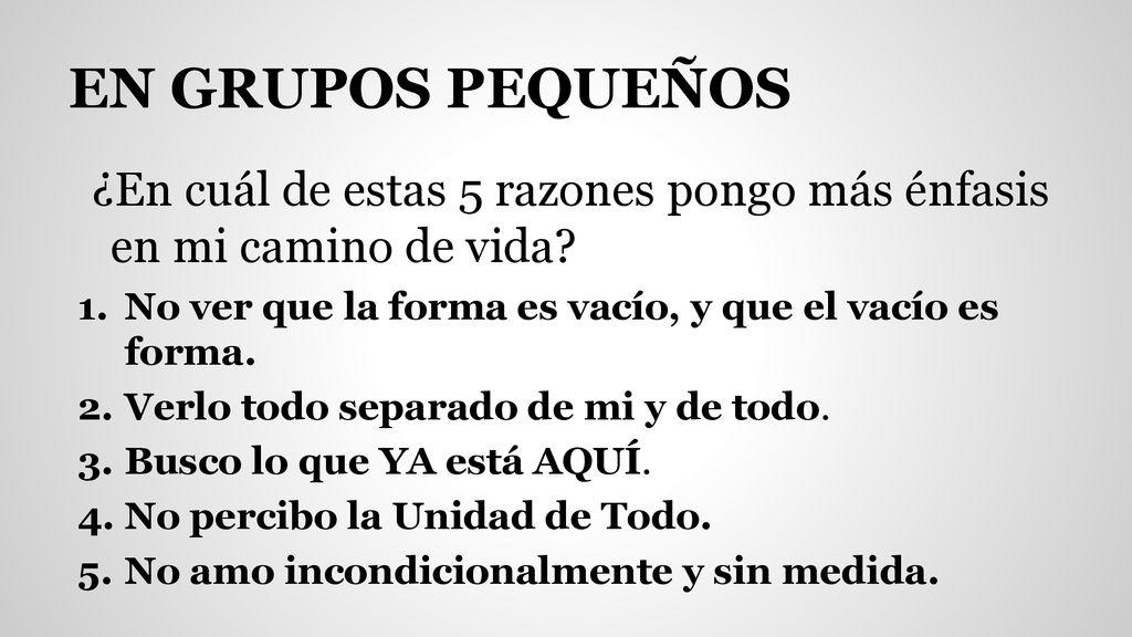 EN GRUPOS PEQUEÑOS ¿En cuál de estas 5 razones pongo más énfasis en mi camino de vida No ver que la forma es vacío, y que el vacío es forma.