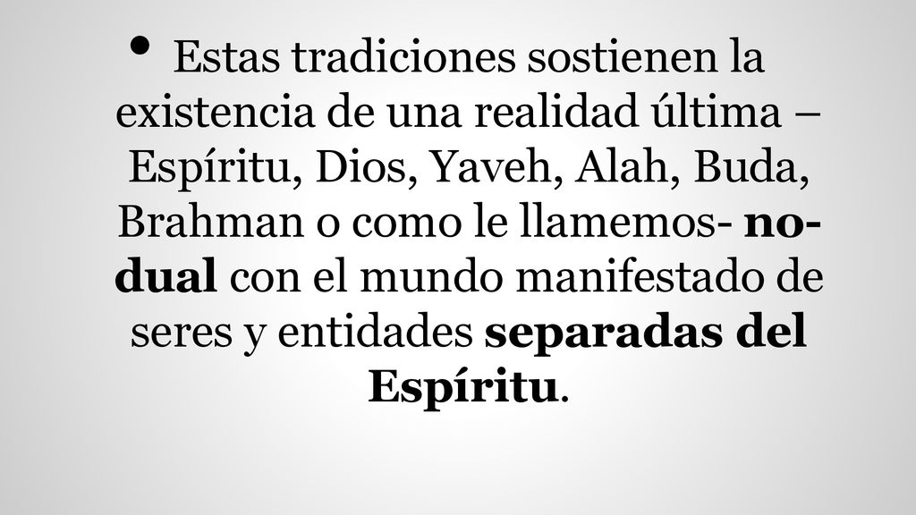 Estas tradiciones sostienen la existencia de una realidad última –Espíritu, Dios, Yaveh, Alah, Buda, Brahman o como le llamemos- no-dual con el mundo manifestado de seres y entidades separadas del Espíritu.