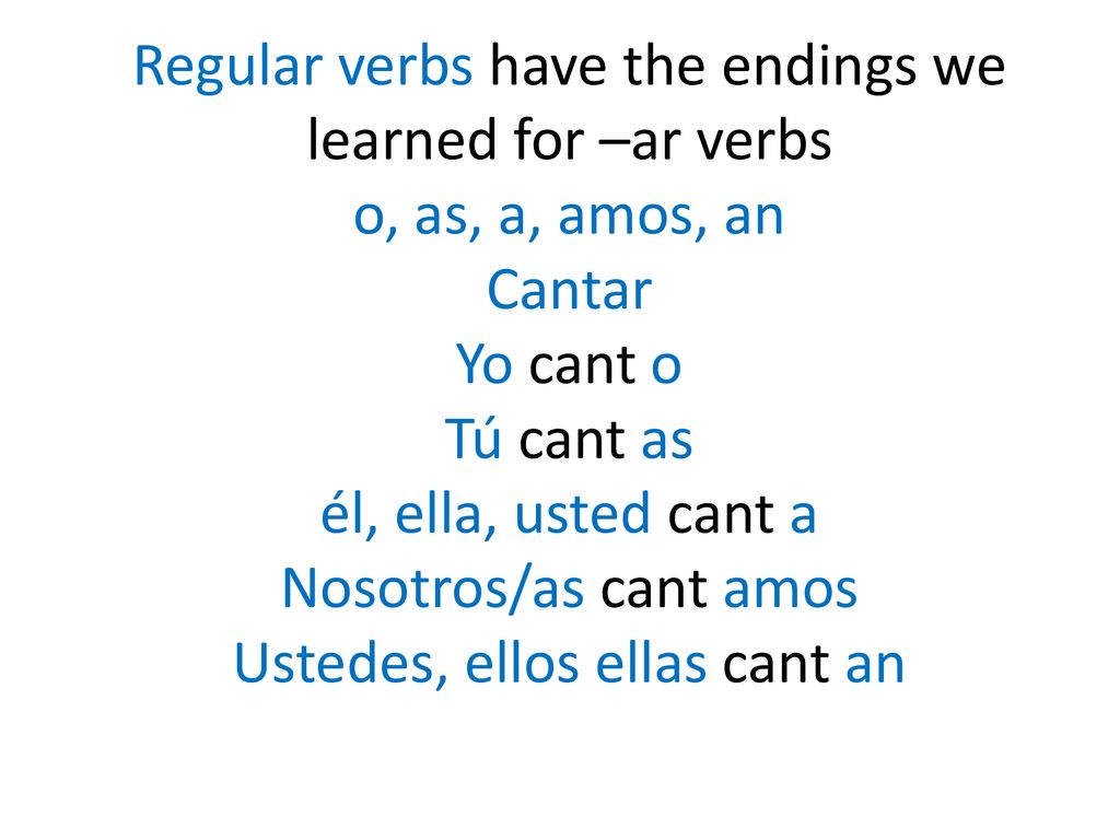 Regular verbs have the endings we learned for –ar verbs o, as, a, amos, an Cantar Yo cant o Tú cant as él, ella, usted cant a Nosotros/as cant amos Ustedes, ellos ellas cant an