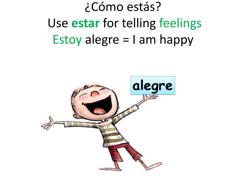 ¿Cómo estás Use estar for telling feelings Estoy alegre = I am happy