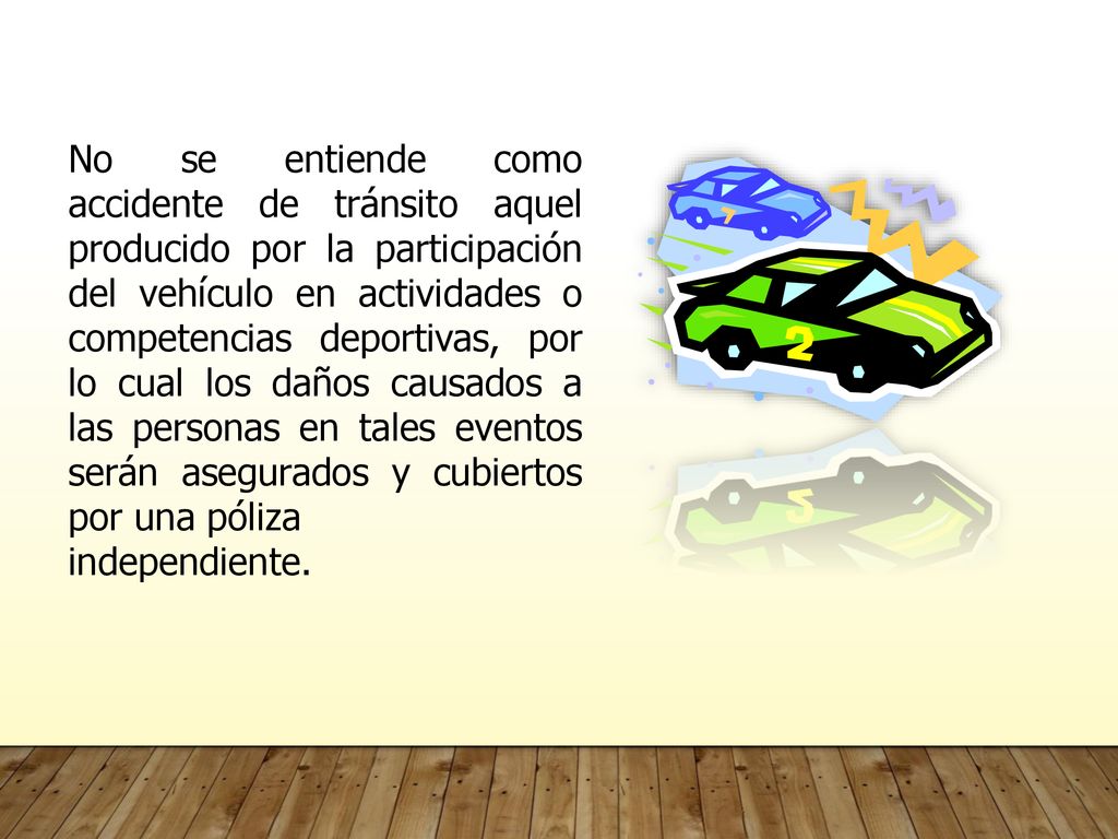 No se entiende como accidente de tránsito aquel producido por la participación del vehículo en actividades o competencias deportivas, por lo cual los daños causados a las personas en tales eventos serán asegurados y cubiertos por una póliza