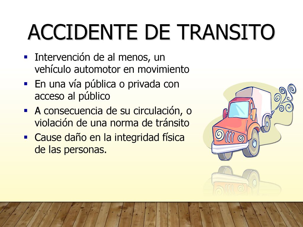 ACCIDENTE DE TRANSITO Intervención de al menos, un vehículo automotor en movimiento. En una vía pública o privada con acceso al público.