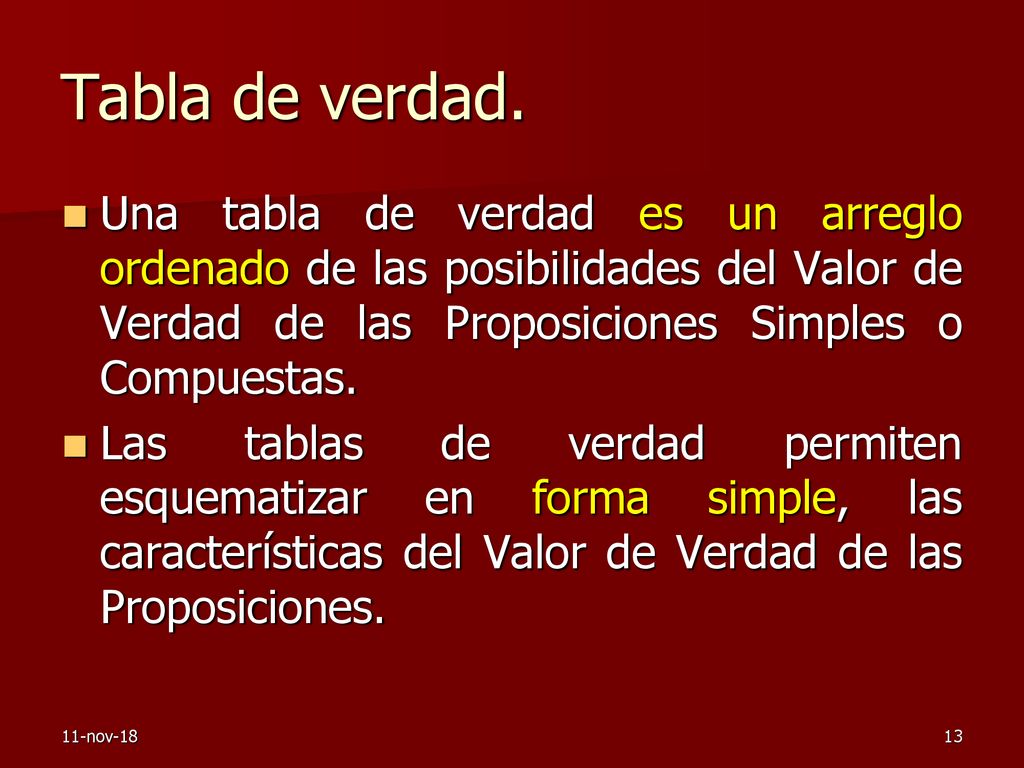 Tabla de verdad. Una tabla de verdad es un arreglo ordenado de las posibilidades del Valor de Verdad de las Proposiciones Simples o Compuestas.