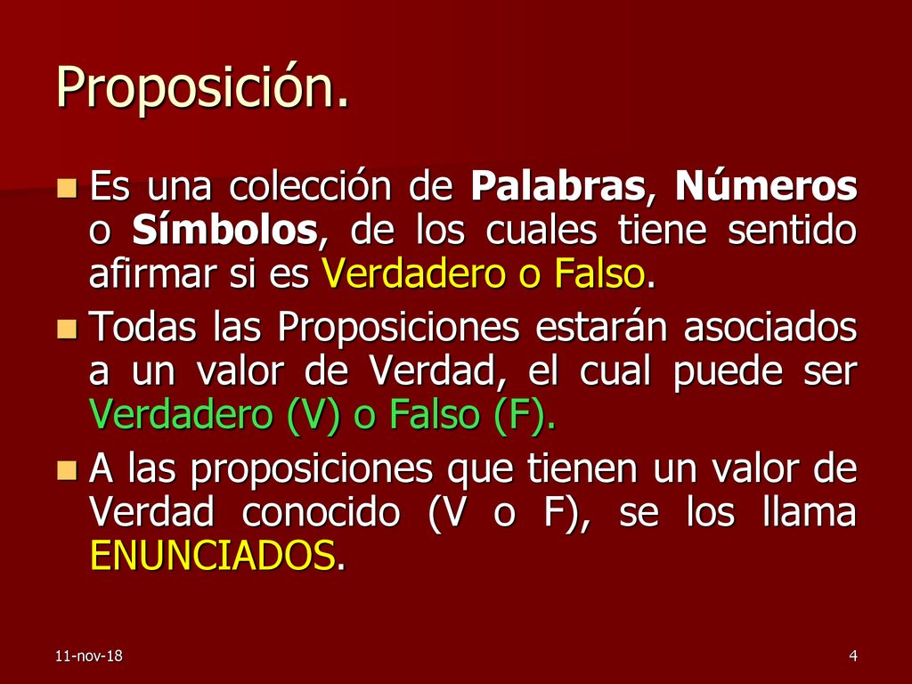 Proposición. Es una colección de Palabras, Números o Símbolos, de los cuales tiene sentido afirmar si es Verdadero o Falso.