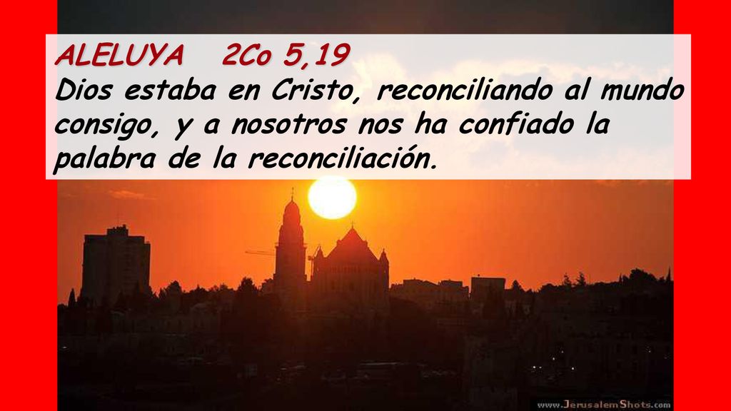 ALELUYA 2Co 5,19 Dios estaba en Cristo, reconciliando al mundo consigo, y a nosotros nos ha confiado la palabra de la reconciliación.