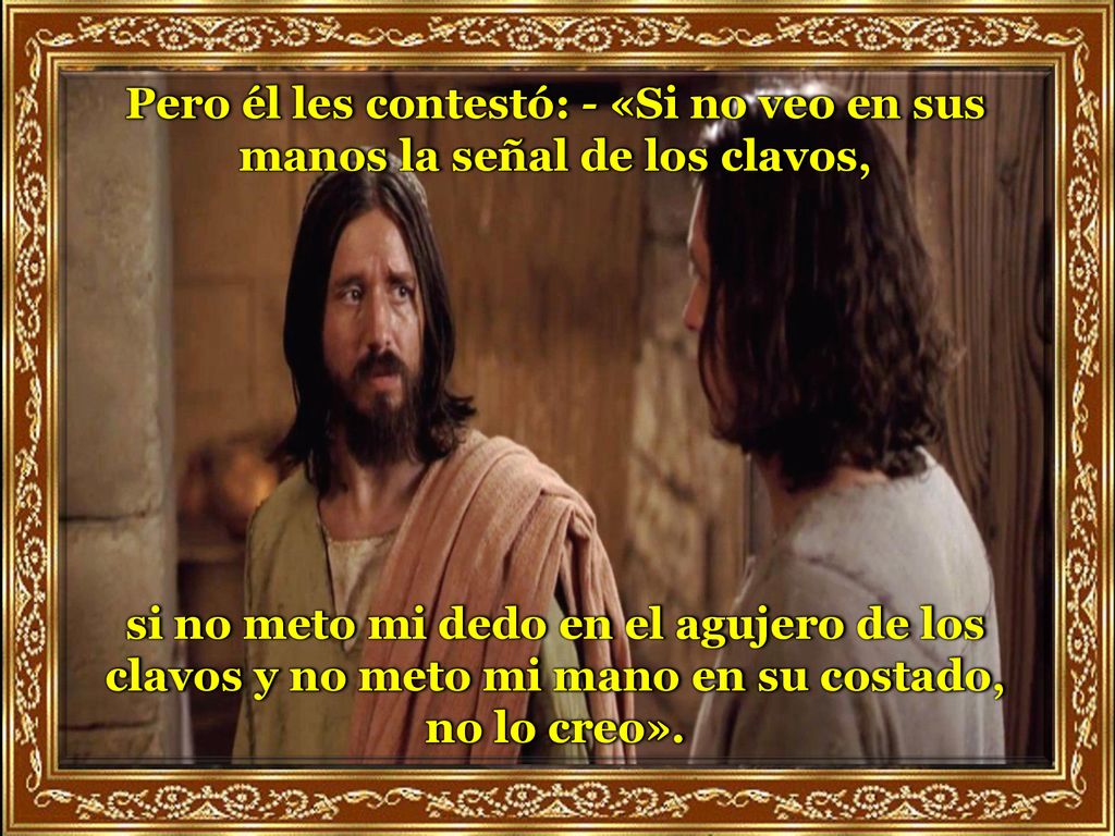 Pero él les contestó: - «Si no veo en sus manos la señal de los clavos,