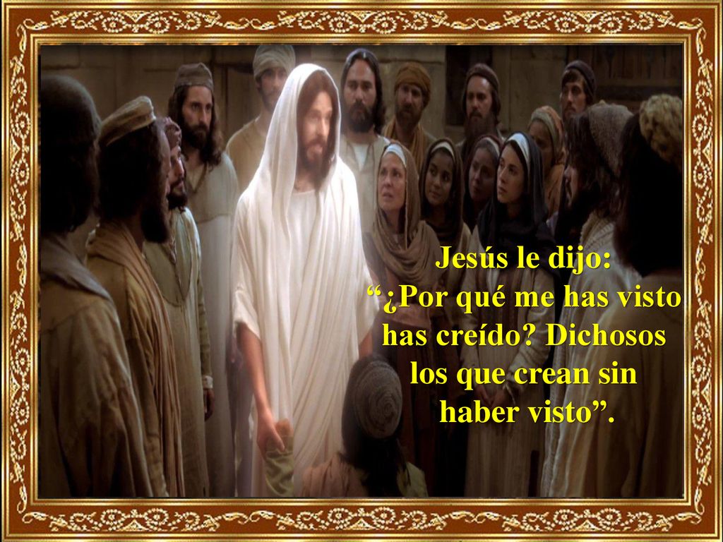 Jesús le dijo: ¿Por qué me has visto has creído Dichosos los que crean sin haber visto .