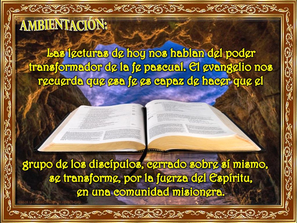 Ambientación: Las lecturas de hoy nos hablan del poder transformador de la fe pascual. El evangelio nos recuerda que esa fe es capaz de hacer que el.