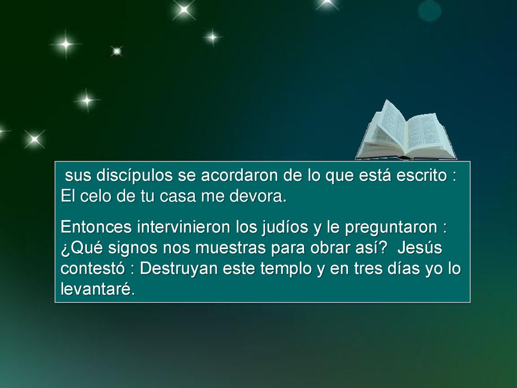 sus discípulos se acordaron de lo que está escrito : El celo de tu casa me devora.
