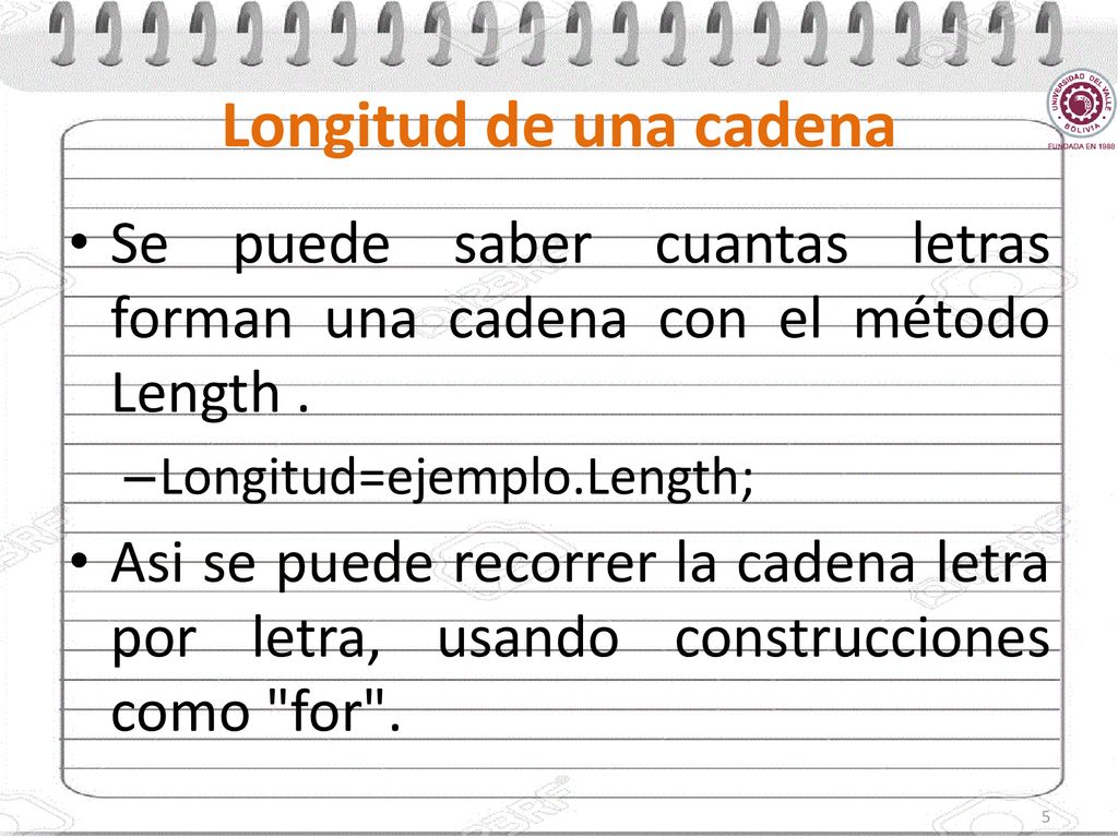 Longitud de una cadena Se puede saber cuantas letras forman una cadena con el método Length . Longitud=ejemplo.Length;