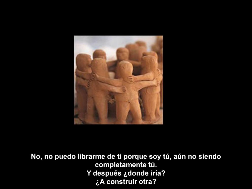 No, no puedo librarme de ti porque soy tú, aún no siendo completamente tú.