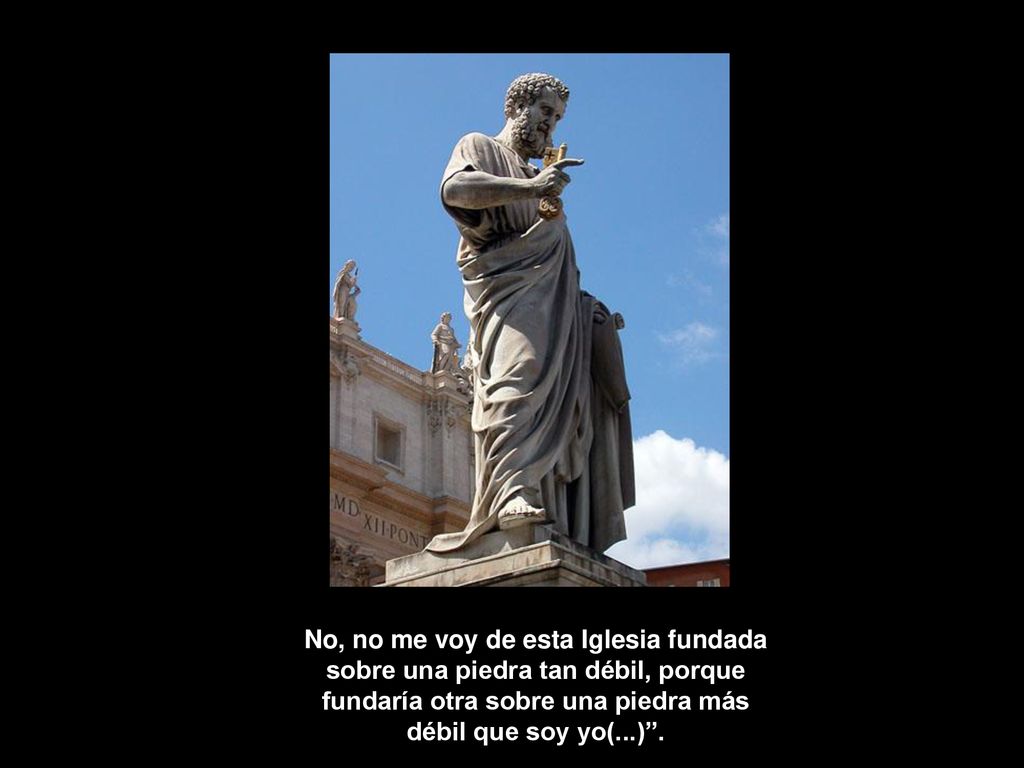 No, no me voy de esta Iglesia fundada sobre una piedra tan débil, porque fundaría otra sobre una piedra más débil que soy yo(...) .