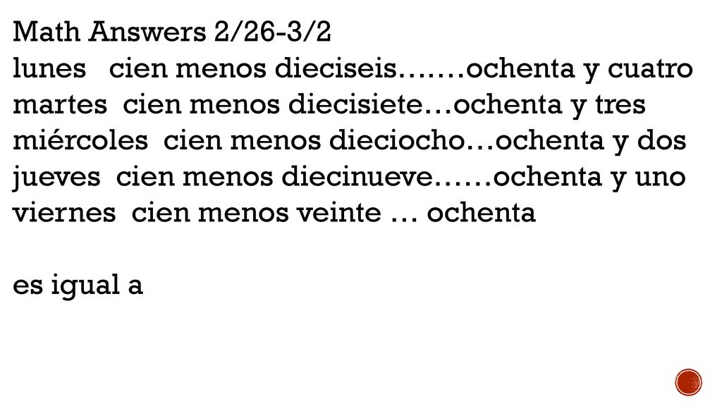Math Answers 2/26-3/2 lunes cien menos dieciseis….…ochenta y cuatro. martes cien menos diecisiete…ochenta y tres.