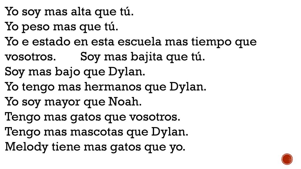Yo soy mas alta que tú. Yo peso mas que tú. Yo e estado en esta escuela mas tiempo que vosotros. Soy mas bajita que tú.