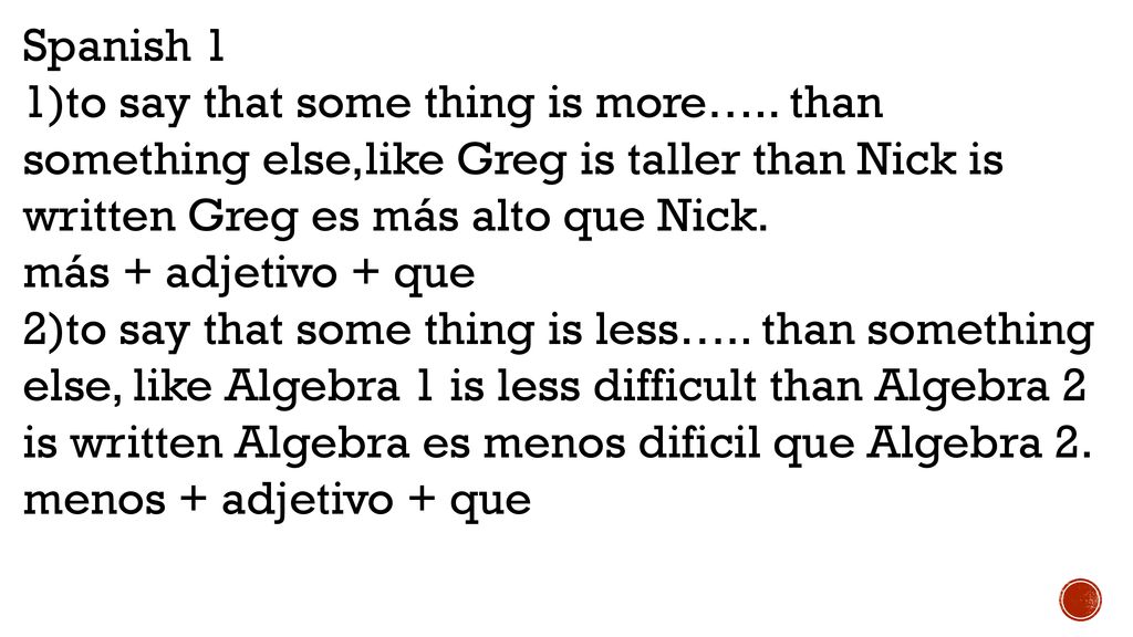 Spanish 1 1)to say that some thing is more….. than something else,like Greg is taller than Nick is written Greg es más alto que Nick.