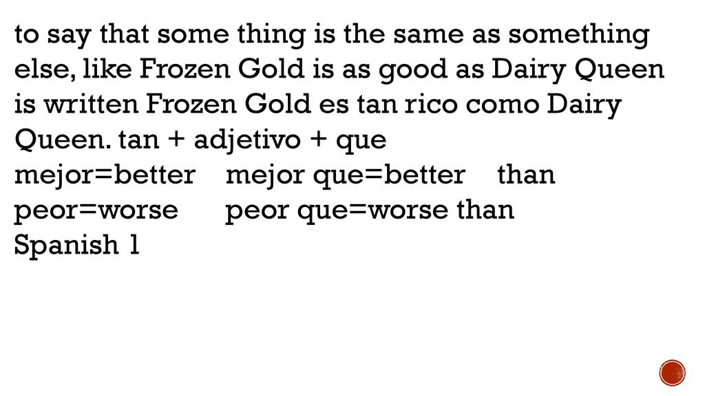 to say that some thing is the same as something else, like Frozen Gold is as good as Dairy Queen is written Frozen Gold es tan rico como Dairy Queen. tan + adjetivo + que