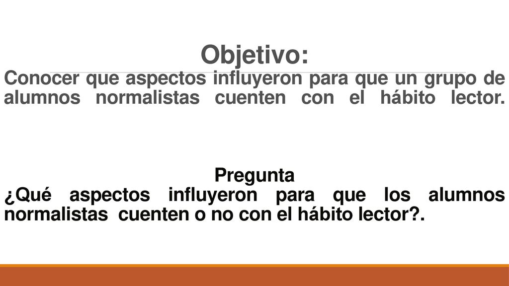 Objetivo: Conocer que aspectos influyeron para que un grupo de alumnos normalistas cuenten con el hábito lector.