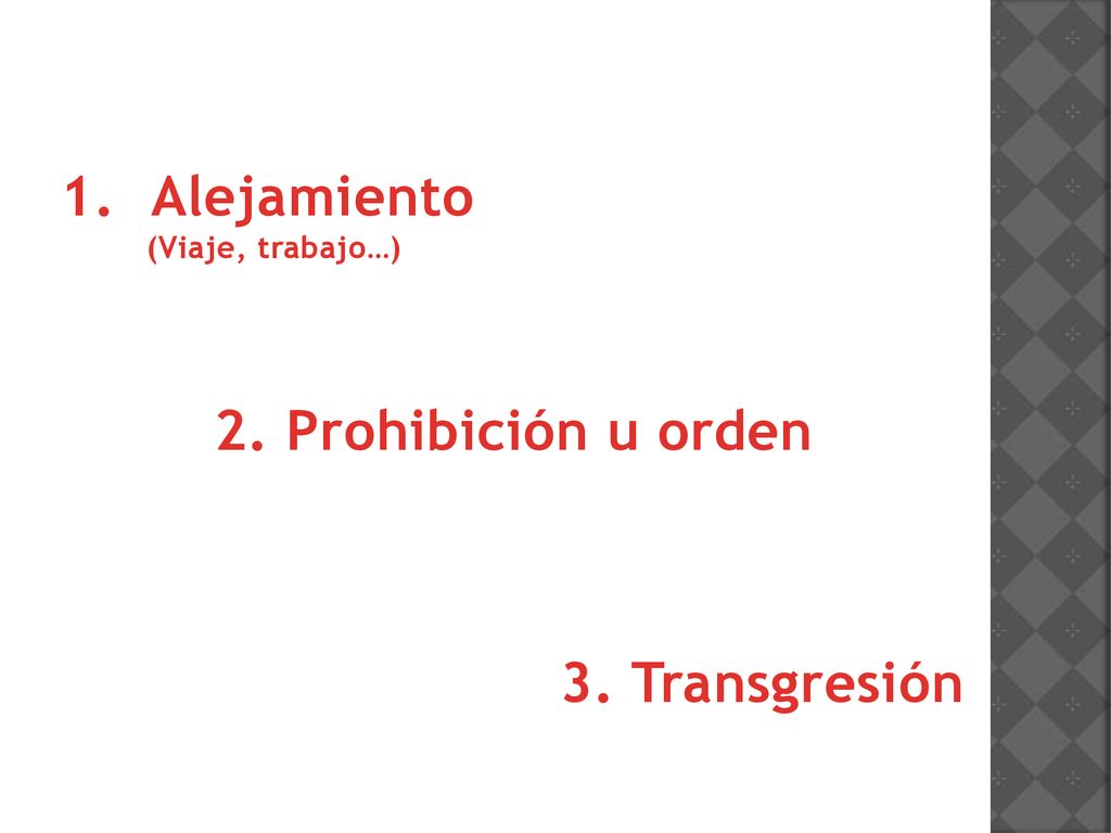Alejamiento (Viaje, trabajo…) 2. Prohibición u orden 3. Transgresión