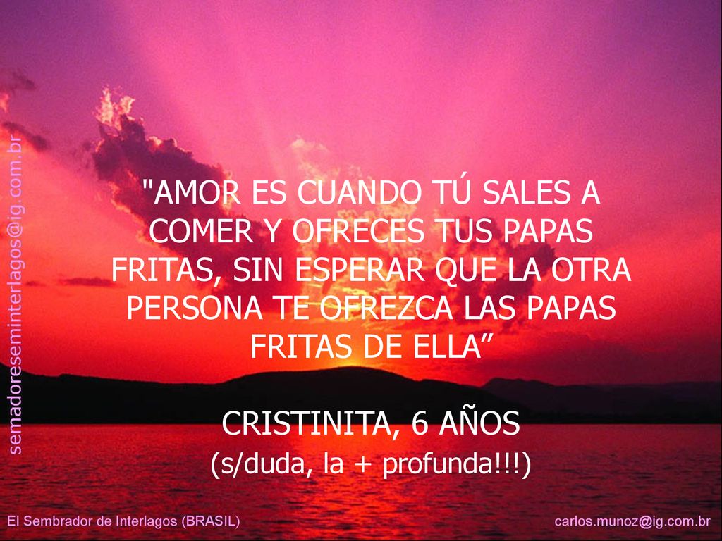 AMOR ES CUANDO TÚ SALES A COMER Y OFRECES TUS PAPAS FRITAS, SIN ESPERAR QUE LA OTRA PERSONA TE OFREZCA LAS PAPAS FRITAS DE ELLA