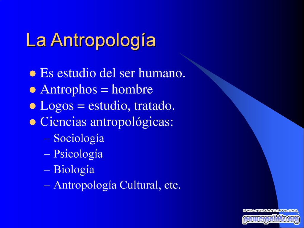 La Antropología Es estudio del ser humano. Antrophos = hombre